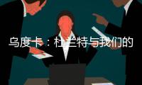 乌度卡	：杜兰特与我们的体系相契合 我和我的团队期待与他共事