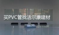 买PVC管找洁尔康建材	，一个值得信赖的合作伙伴
