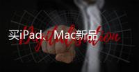 买iPad、Mac新品上京东 国家补贴叠加教育优惠补上加补