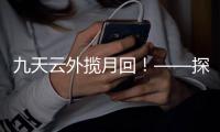 九天云外揽月回
！——探月工程嫦娥五号任务回顾