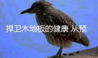 捍卫木地板的健康 从预防影响因素开始