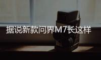据说新款问界M7长这样
？售价水涨船高	？
