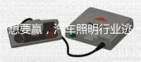 想要赢	，汽车照明行业逃不过三个方面