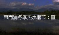 惠而浦冬季热水器节
：直降1300元，还有惊喜福利!