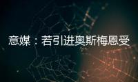 意媒：若引进奥斯梅恩受挫�
，加拉塔萨雷将追求小基恩和穆阿尼