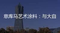 意库马艺术涂料	：与大自然生活，呼吸纯净氧气