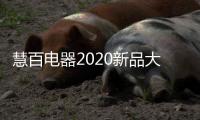慧百电器2020新品大赏：精细智能化 走在潮流前沿