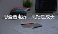 思爱普电器：烹饪是成长的必修课