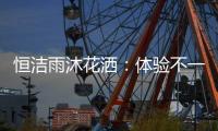 恒洁雨沐花洒：体验不一样的碰触感