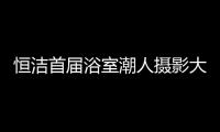 恒洁首届浴室潮人摄影大赛，说出你的浴室故事
