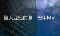 恒大亚冠前瞻：巴甲MVP对决 穆里奇欲破球荒