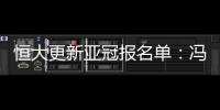 恒大更新亚冠报名单：冯潇霆回归 严鼎皓在内