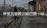 恩里克曾教训姆巴佩：你说你喜欢乔丹
，但乔丹会像疯了一样去防守