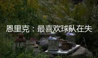 恩里克	：最喜欢球队在失去球权时的反应；我们想赢得这场决赛