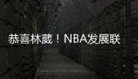 恭喜林葳！NBA发展联盟第8顺位�，南京同曦队发来贺电