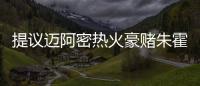 提议迈阿密热火豪赌朱霍勒迪，四换一