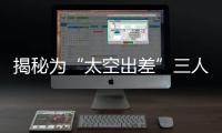 揭秘为“太空出差”三人组关舱门，细节中大有讲究