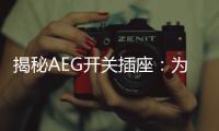 揭秘AEG开关插座�：为何刚进入中国市场就迅速占领了高端市场