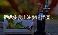 拒绝头发出油影响颜值，精致发丝从洗护产品开始