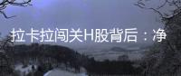 拉卡拉闯关H股背后	：净利下跌50%，股东忙套现