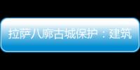 拉萨八廓古城保护：建筑重生 人文传承