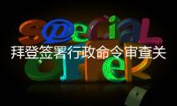 拜登签署行政命令审查关键产品全球供应链  中方：强行改变经济规律不现实