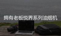 拥有老板悦界系列油烟机67A8，厨房“扫尘”好轻松