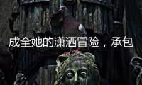 成全她的潇洒冒险，承包她的幸福空间