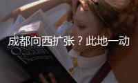 成都向西扩张？此地一动全国喊停，第二个理由超意外!
