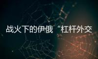 战火下的伊俄“杠杆外交”撬动了谁？丨智库视点
