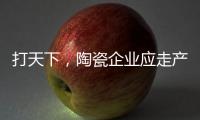 打天下�，陶瓷企业应走产品群路线