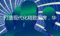 打造现代化精致厨房，华帝魔尔套系厨电是最优的选择