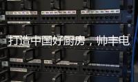 打造中国好厨房
，帅丰电器让中式烹饪回归美好生活初心
