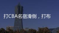 打CBA名宿滑倒
，打布朗尼顶不动！21中5
，这就是完爆詹皇的状元�？