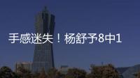 手感迷失！杨舒予8中1得到3分4篮板3助攻