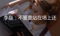 李磊�	：不管是站在场上还是坐在场下
，我都会为北京战斗到最后一刻