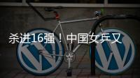 杀进16强！中国女乒又一21岁1米77新星崛起
：外战连胜对决孙颖莎