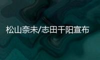 松山奈未/志田千阳宣布拆队，后者将与五十岚有纱搭档参赛