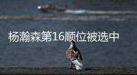 杨瀚森第16顺位被选中！NBA高管
：这是我见过的最疯狂的选秀