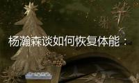 杨瀚森谈如何恢复体能：好好吃饭！好好睡觉！不打游戏�！