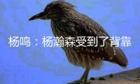 杨鸣：杨瀚森受到了背靠背体能影响，稍微有一点脱节