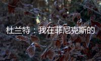 杜兰特	：我在菲尼克斯的时光已经结束了 休斯敦我已迫不及待