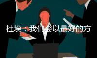 杜埃
：我们会以最好的方式对待比赛
，目标是将奖杯带回巴黎