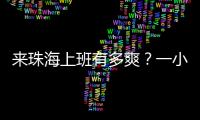 来珠海上班有多爽？一小时通勤圈里装着整个大湾区！