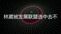 林葳被发展联盟选中去不去仍存疑
！多个联赛邀约
，NCAA好像不错？