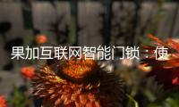 果加互联网智能门锁�：使用功能强大到你无法想象