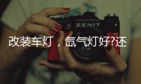 改装车灯�，氙气灯好?还是led灯好?