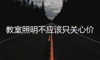 教室照明不应该只关心价格，LED教室灯质量更为重要
