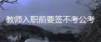 教师入职前要签不考公考编承诺书？当地通报：属实�，已纠正