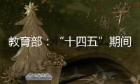 教育部：“十四五”期间加快重点领域急需紧缺人才培养